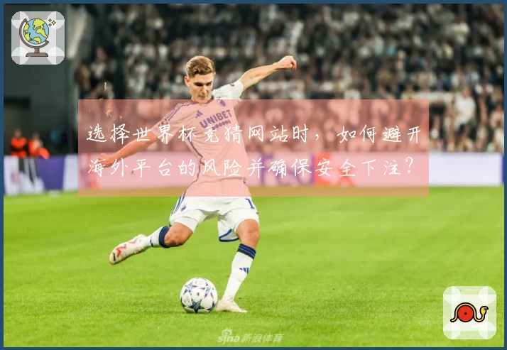 选择世界杯竞猜网站时，如何避开海外平台的风险并确保安全下注？