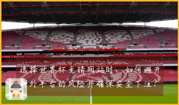 选择世界杯竞猜网站时，如何避开海外平台的风险并确保安全下注？