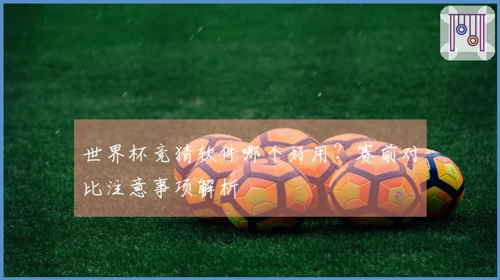 世界杯竞猜软件哪个好用？赛前对比注意事项解析