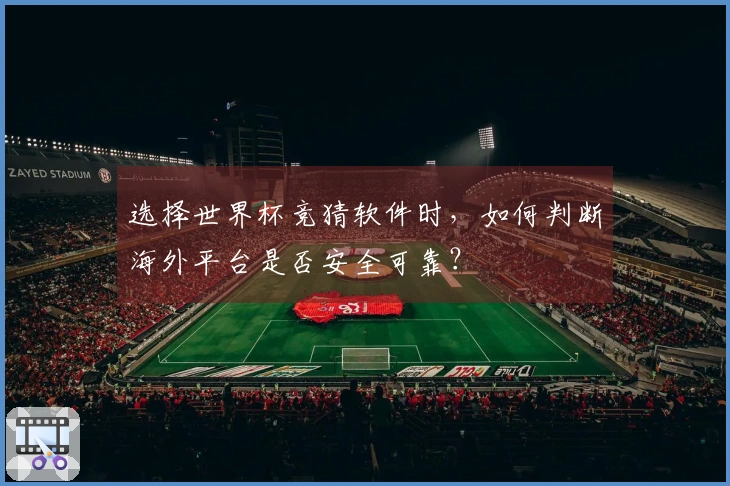 选择世界杯竞猜软件时,如何判断海外平台是否安全可靠?