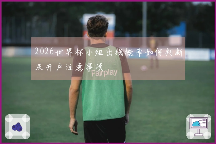 2026世界杯小组出线概率如何判断及开户注意事项